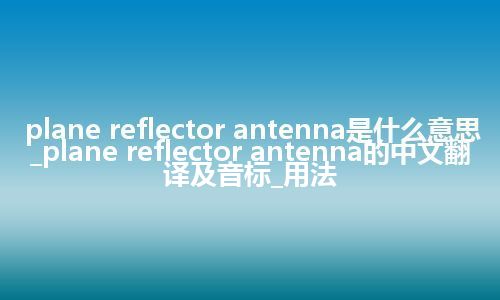 plane reflector antenna是什么意思_plane reflector antenna的中文翻译及音标_用法