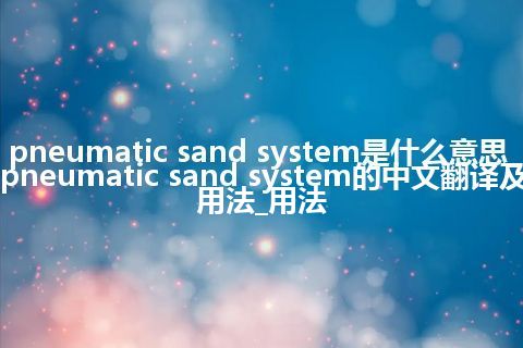 pneumatic sand system是什么意思_pneumatic sand system的中文翻译及用法_用法