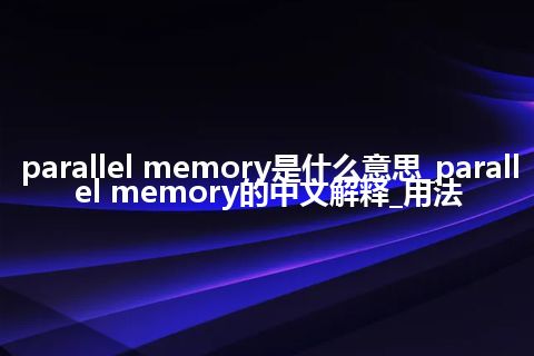 parallel memory是什么意思_parallel memory的中文解释_用法