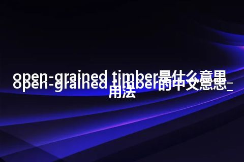open-grained timber是什么意思_open-grained timber的中文意思_用法