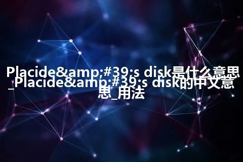 Placide&#39;s disk是什么意思_Placide&#39;s disk的中文意思_用法