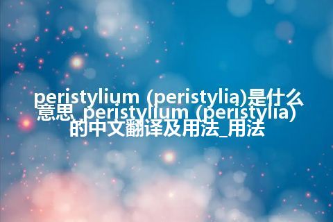 peristylium (peristylia)是什么意思_peristylium (peristylia)的中文翻译及用法_用法