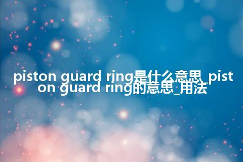 piston guard ring是什么意思_piston guard ring的意思_用法