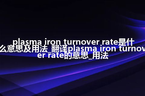 plasma iron turnover rate是什么意思及用法_翻译plasma iron turnover rate的意思_用法