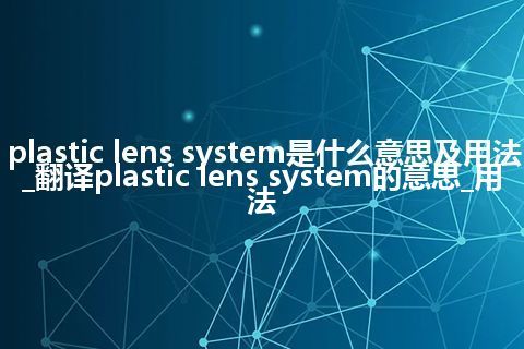 plastic lens system是什么意思及用法_翻译plastic lens system的意思_用法