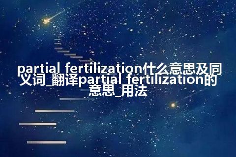 partial fertilization什么意思及同义词_翻译partial fertilization的意思_用法