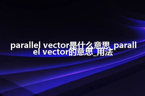parallel vector是什么意思_parallel vector的意思_用法