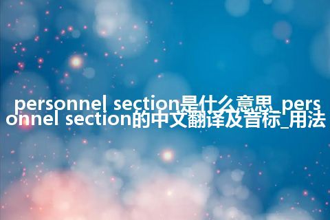 personnel section是什么意思_personnel section的中文翻译及音标_用法