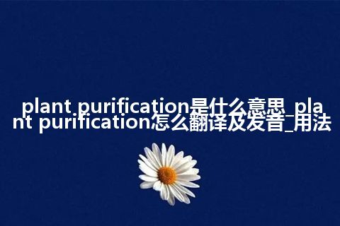 plant purification是什么意思_plant purification怎么翻译及发音_用法