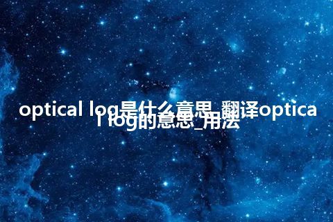 optical log是什么意思_翻译optical log的意思_用法