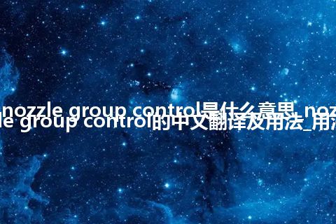 nozzle group control是什么意思_nozzle group control的中文翻译及用法_用法