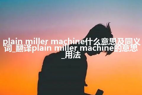 plain miller machine什么意思及同义词_翻译plain miller machine的意思_用法
