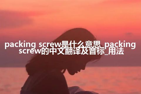 packing screw是什么意思_packing screw的中文翻译及音标_用法