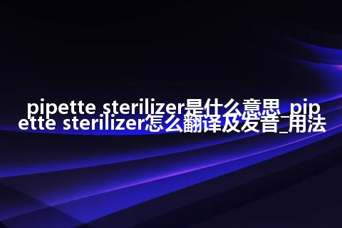pipette sterilizer是什么意思_pipette sterilizer怎么翻译及发音_用法