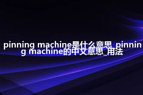 pinning machine是什么意思_pinning machine的中文意思_用法