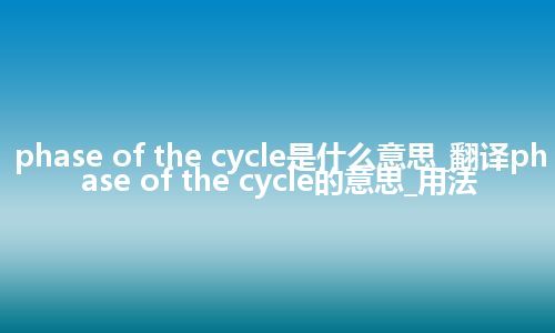 phase of the cycle是什么意思_翻译phase of the cycle的意思_用法