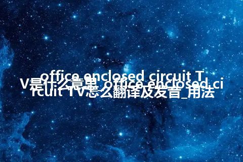 office enclosed circuit TV是什么意思_office enclosed circuit TV怎么翻译及发音_用法