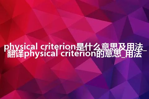 physical criterion是什么意思及用法_翻译physical criterion的意思_用法