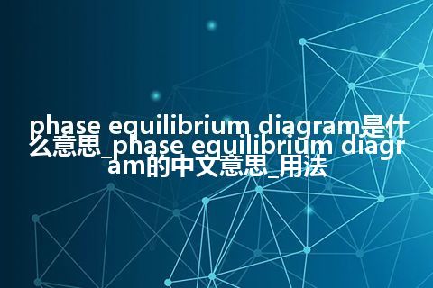 phase equilibrium diagram是什么意思_phase equilibrium diagram的中文意思_用法