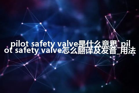 pilot safety valve是什么意思_pilot safety valve怎么翻译及发音_用法