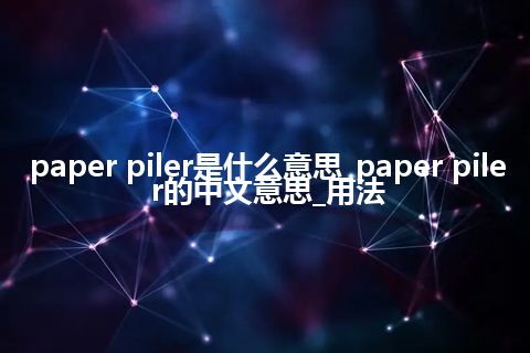 paper piler是什么意思_paper piler的中文意思_用法