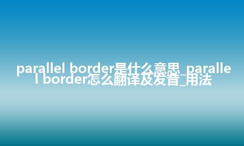 parallel border是什么意思_parallel border怎么翻译及发音_用法