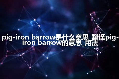pig-iron barrow是什么意思_翻译pig-iron barrow的意思_用法