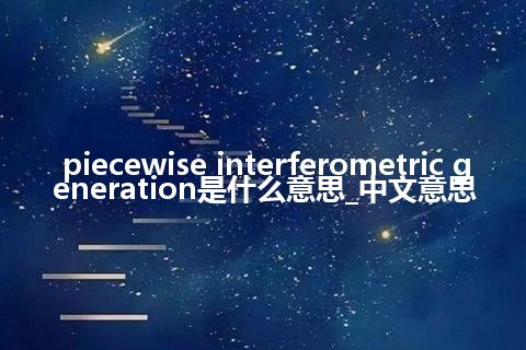 piecewise interferometric generation是什么意思_中文意思