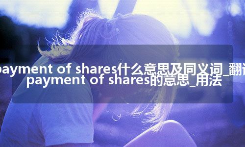 payment of shares什么意思及同义词_翻译payment of shares的意思_用法