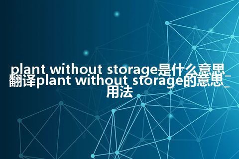 plant without storage是什么意思_翻译plant without storage的意思_用法