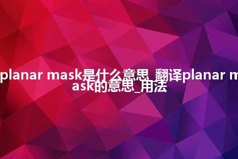 planar mask是什么意思_翻译planar mask的意思_用法