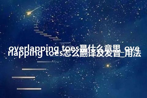 overlapping toes是什么意思_overlapping toes怎么翻译及发音_用法