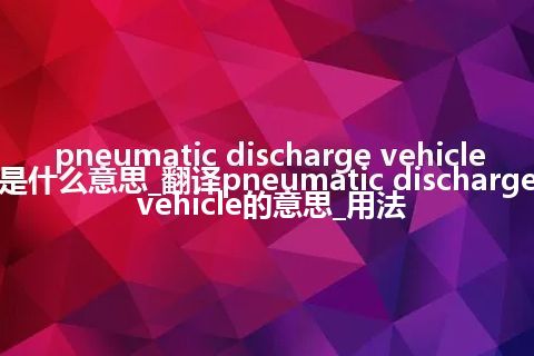 pneumatic discharge vehicle是什么意思_翻译pneumatic discharge vehicle的意思_用法