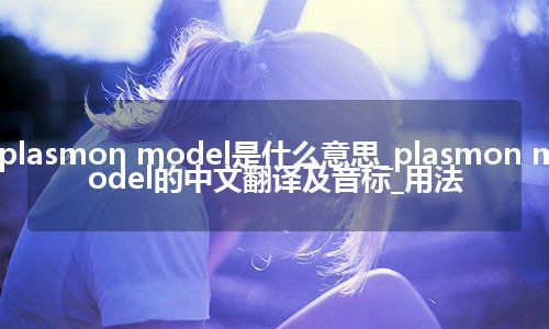 plasmon model是什么意思_plasmon model的中文翻译及音标_用法