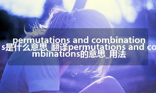 permutations and combinations是什么意思_翻译permutations and combinations的意思_用法