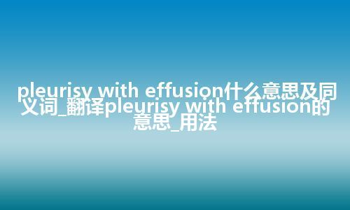 pleurisy with effusion什么意思及同义词_翻译pleurisy with effusion的意思_用法