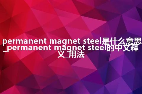 permanent magnet steel是什么意思_permanent magnet steel的中文释义_用法