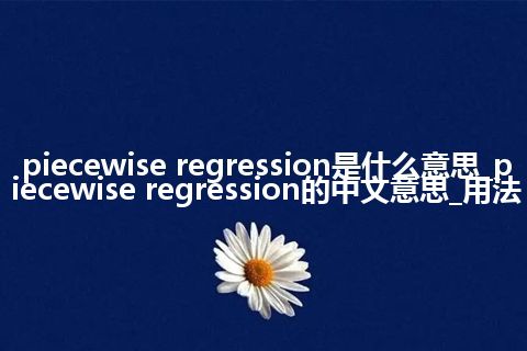 piecewise regression是什么意思_piecewise regression的中文意思_用法