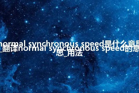 normal synchronous speed是什么意思_翻译normal synchronous speed的意思_用法