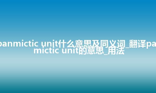 panmictic unit什么意思及同义词_翻译panmictic unit的意思_用法