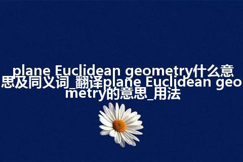 plane Euclidean geometry什么意思及同义词_翻译plane Euclidean geometry的意思_用法