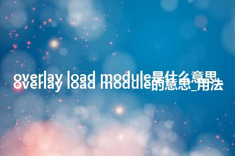 overlay load module是什么意思_overlay load module的意思_用法