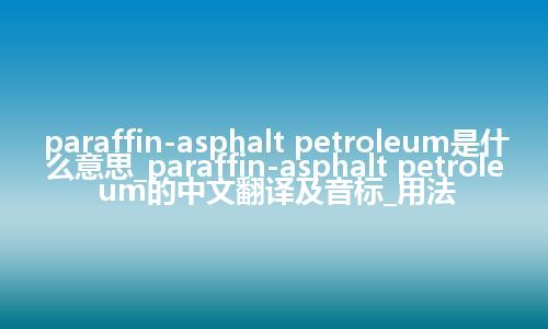 paraffin-asphalt petroleum是什么意思_paraffin-asphalt petroleum的中文翻译及音标_用法