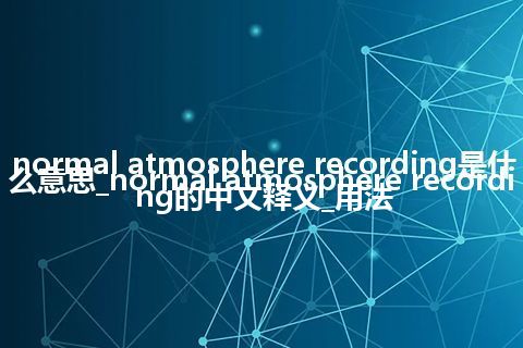 normal atmosphere recording是什么意思_normal atmosphere recording的中文释义_用法