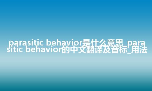 parasitic behavior是什么意思_parasitic behavior的中文翻译及音标_用法