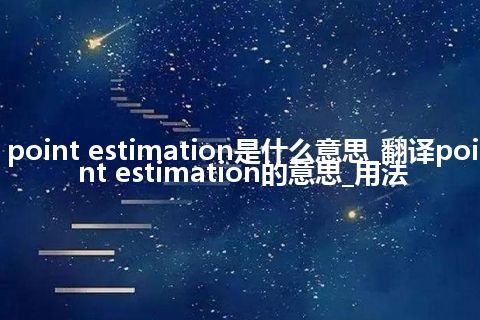 point estimation是什么意思_翻译point estimation的意思_用法
