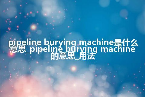pipeline burying machine是什么意思_pipeline burying machine的意思_用法