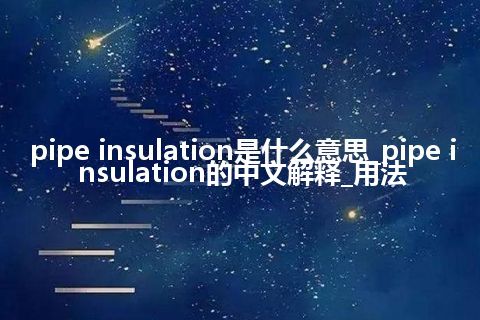 pipe insulation是什么意思_pipe insulation的中文解释_用法