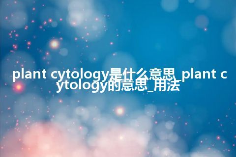 plant cytology是什么意思_plant cytology的意思_用法