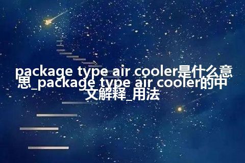 package type air cooler是什么意思_package type air cooler的中文解释_用法